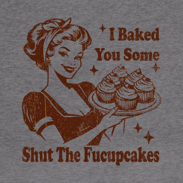 Vintage Housewife I Baked You Some Shut The Fucupcakes by EliDidias